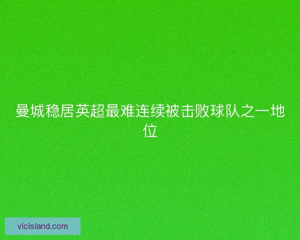 曼城稳居英超最难连续被击败球队之一地位